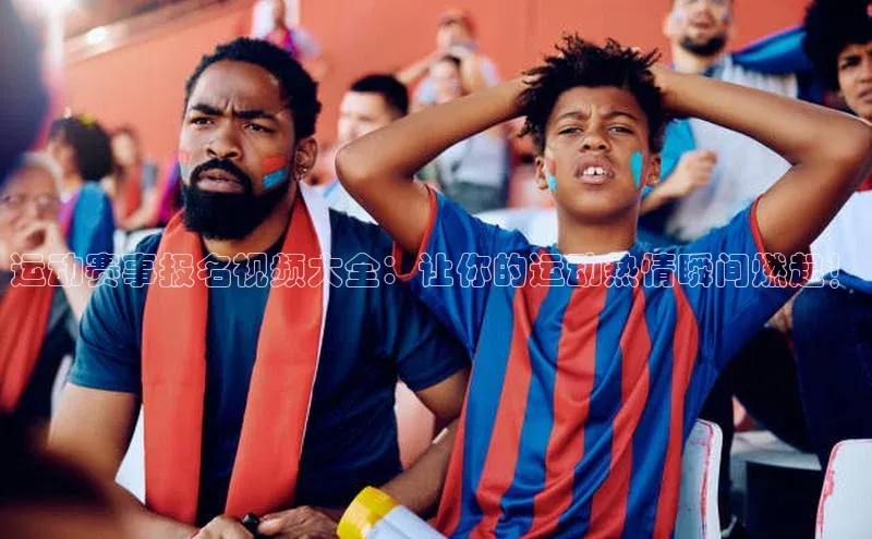 运动赛事报名视频大全：让你的运动热情瞬间燃起！