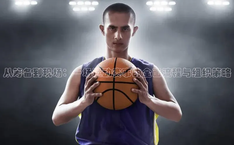 从筹备到现场：一场运动赛事的全面流程与组织策略