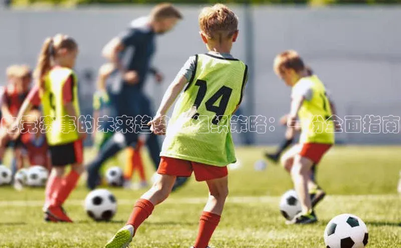 电竞赛事的未来趋势与组织策略：一份全面指南