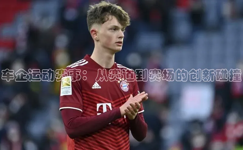 车企运动赛事：从赛道到赛场的创新碰撞